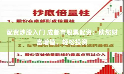 配资炒股入门 成都市股票配资：助您财富增值，轻松投资