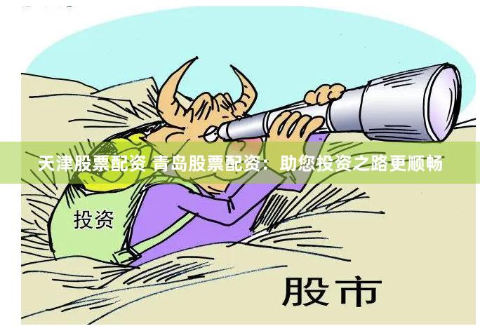 天津股票配资 青岛股票配资：助您投资之路更顺畅