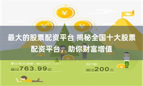 最大的股票配资平台 揭秘全国十大股票配资平台，助你财富增值