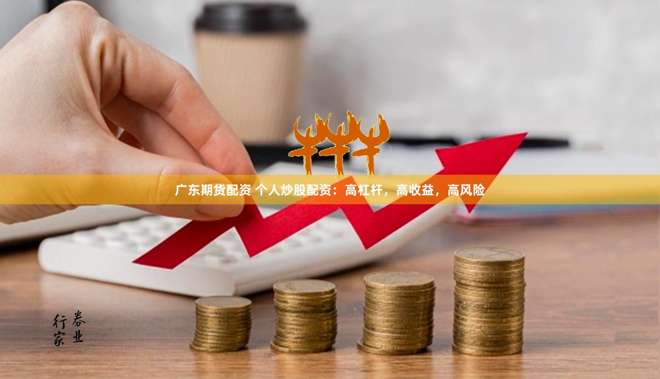 广东期货配资 个人炒股配资：高杠杆，高收益，高风险