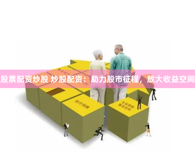 股票配资炒股 炒股配资：助力股市征程，放大收益空间