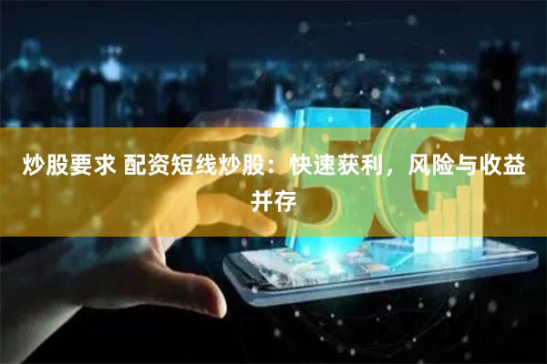 炒股要求 配资短线炒股：快速获利，风险与收益并存