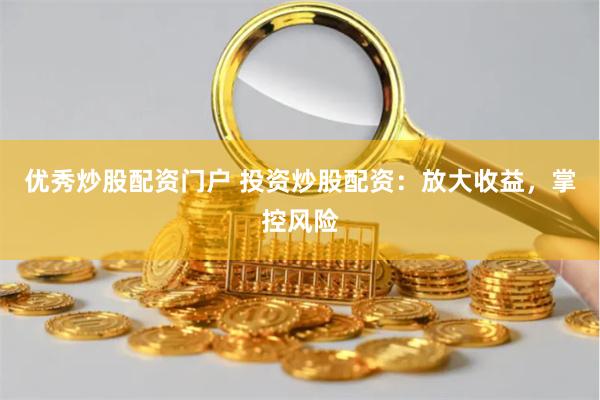 优秀炒股配资门户 投资炒股配资：放大收益，掌控风险