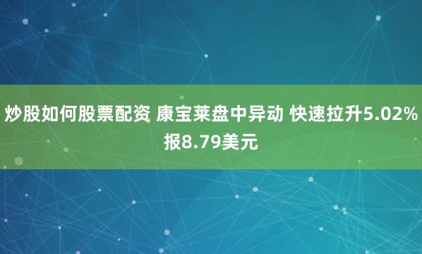 炒股如何股票配资 康宝莱盘中异动 快速拉升5.02%报8.79美元