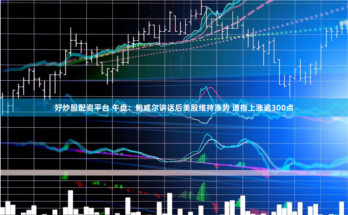 好炒股配资平台 午盘：鲍威尔讲话后美股维持涨势 道指上涨逾300点