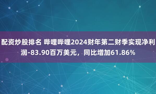 配资炒股排名 哔哩哔哩2024财年第二财季实现净利润-83.90百万美元，同比增加61.86%