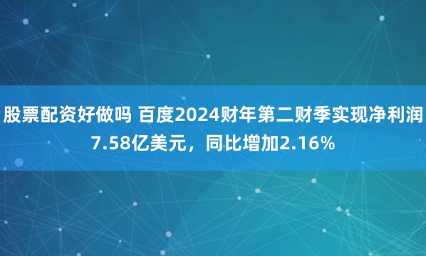 股票配资好做吗 百度2024财年第二财季实现净利润7.58亿美元，同比增加2.16%