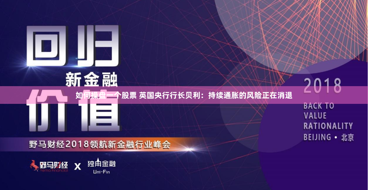 如何操盘一个股票 英国央行行长贝利：持续通胀的风险正在消退