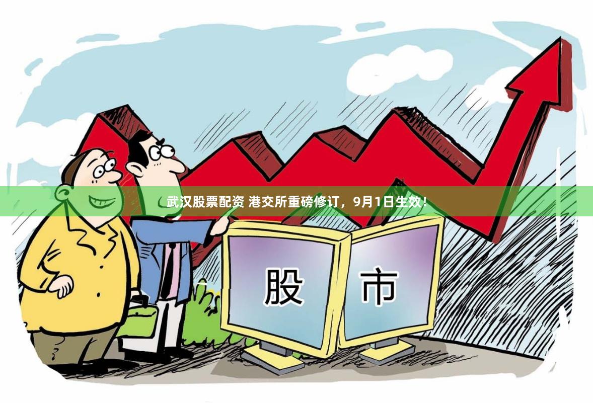 武汉股票配资 港交所重磅修订，9月1日生效！