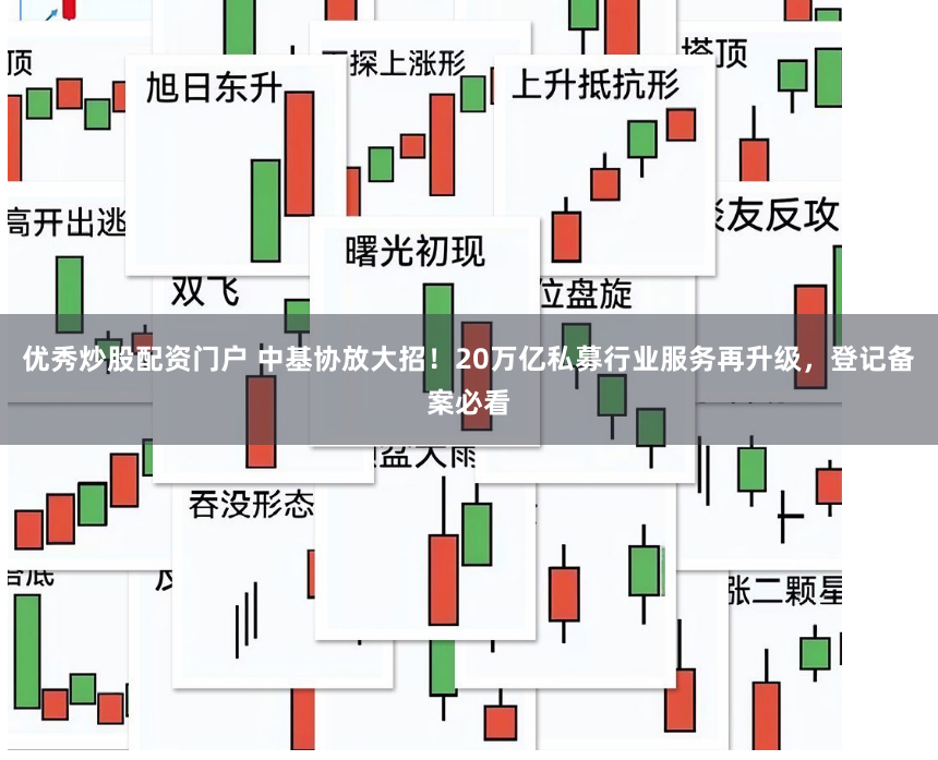 优秀炒股配资门户 中基协放大招！20万亿私募行业服务再升级，登记备案必看