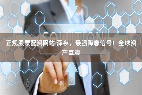 正规股票配资网站 深夜，最强降息信号！全球资产巨震
