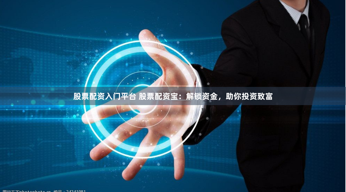 股票配资入门平台 股票配资宝：解锁资金，助你投资致富