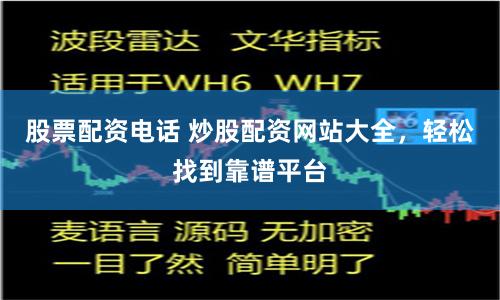 股票配资电话 炒股配资网站大全，轻松找到靠谱平台